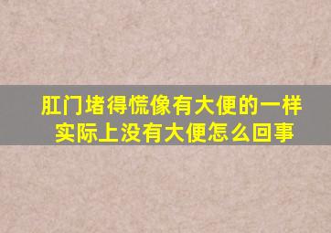 肛门堵得慌像有大便的一样 实际上没有大便怎么回事